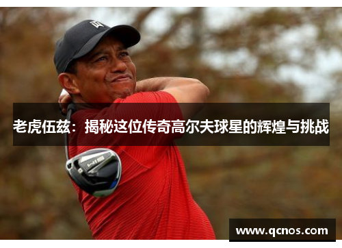老虎伍兹：揭秘这位传奇高尔夫球星的辉煌与挑战